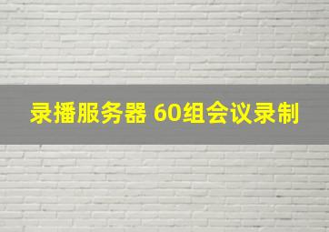 录播服务器 60组会议录制